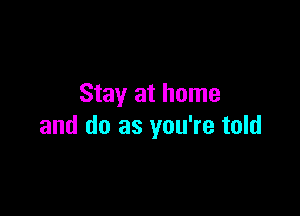 Stay at home

and do as you're told