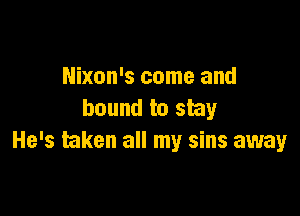 Nixon's come and

bound to shy
He's taken all my sins away