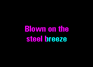 Blown on the

steel breeze