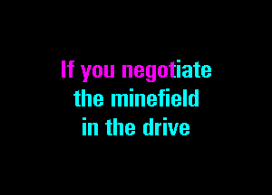 If you negotiate

the minefield
in the drive