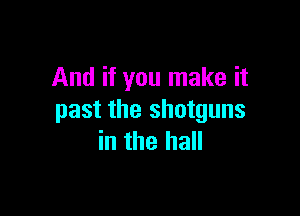 And if you make it

past the shotguns
in the hall