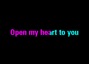Open my heart to you