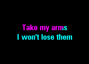Take my arms

I won't lose them
