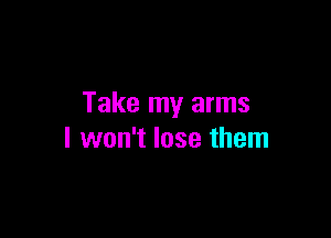 Take my arms

I won't lose them