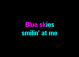 Blue skies

smilin' at me