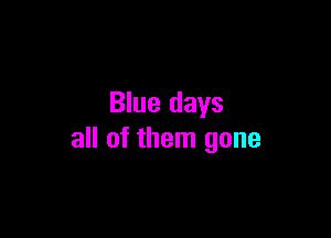Blue days

all of them gone