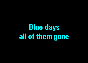 Blue days

all of them gone