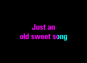 Just an

old sweet song