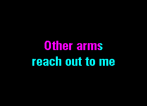 Other arms

reach out to me