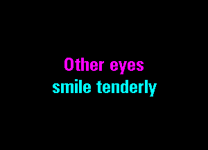 Other eyes

smile tenderly