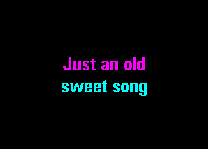 Just an old

sweet song