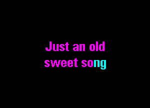 Just an old

sweet song