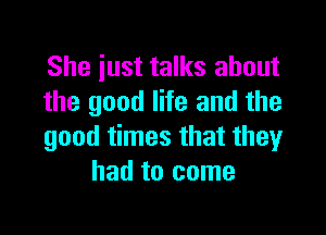 She just talks about
the good life and the

good times that they
had to come