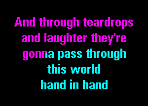 And through teardrops
and laughter they're
gonna pass through

this world
hand in hand