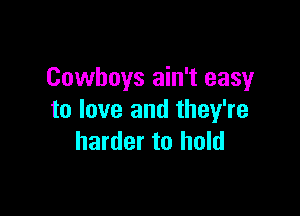 Cowboys ain't easy

to love and they're
harder to hold