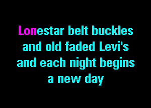 Lonestar belt buckles
and old faded Levi's

and each night begins
a new day