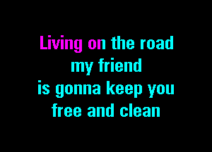Living on the road
my friend

is gonna keep you
free and clean