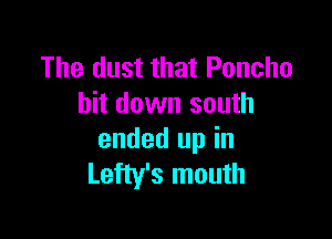 The dust that Poncho
hit down south

ended up in
Lefty's mouth