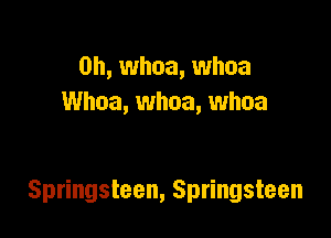 0h, whoa, whoa
Whoa, whoa, whoa

Springsteen, Springsteen