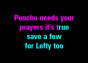 Poncho needs your
prayers it's true

save a few
for Lefty too