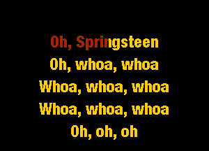 0h, Springsteen
0h,uuhoa,uvhoa

UUhoa,uuhoa,uvhoa
UUhoa,uuhoa,uuhoa
0h,oh,oh