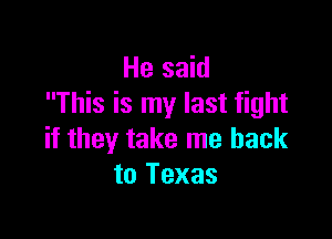 He said
This is my last fight

if they take me back
to Texas