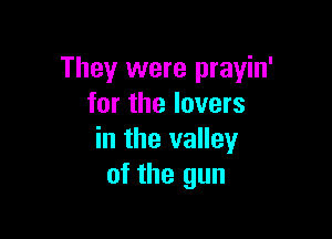 They were prayin'
tor the lovers

in the valley
of the gun