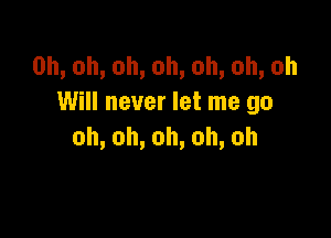 0h,oh,oh,oh,oh,oh,oh
Will never let me go

oh,oh,oh,oh,oh