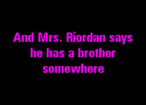 And Mrs. Riordan says

he has a brother
somewhere