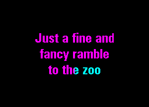 Just a fine and

fancy ramble
to the zoo