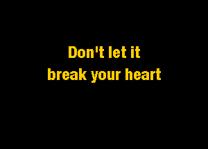 Don't let it

break your heart