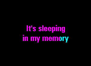 It's sleeping

in my memory