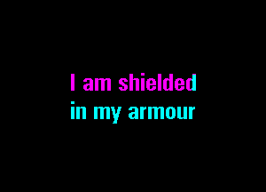 I am shielded

in my armour