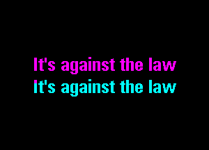 It's against the law

It's against the law