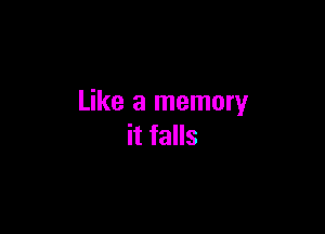 Like a memory

it falls