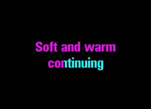Soft and warm

continuing