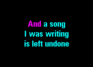 And a song

I was writing
is left undone