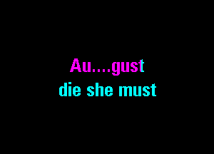 Au....gust

die she must