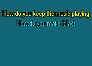 How do you keep the music playing
How do you make it last