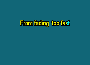 From fading too fast