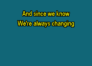 And since we know

We're always changing