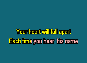 Your heart will fall apart
Each time you hear his name