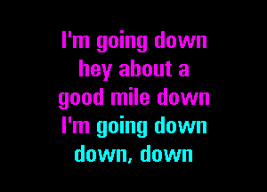 I'm going down
hey about a

good mile down
I'm going down
down, down
