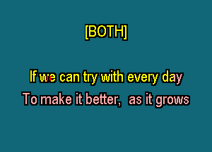 lBOTHl

If we can try with every day
To make it better, as it grows