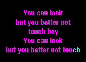 You can look
but you better not

touch boy
You can look
but you better not touch