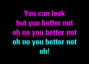 You can look
but you better not

oh no you better not

oh no you better not
oh!