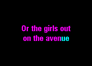 Or the girls out

on the avenue