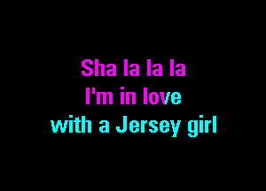 Sha la la la

I'm in love
with a Jersey girl