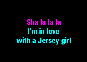 Sha la la la

I'm in love
with a Jersey girl