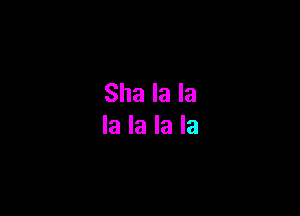 Sha la la

la la la la